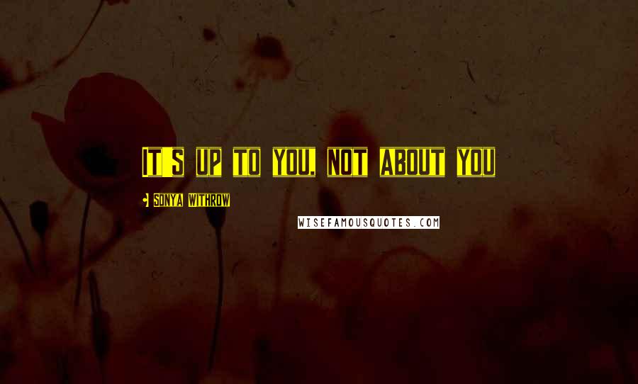 Sonya Withrow quotes: It's up to you, not about you
