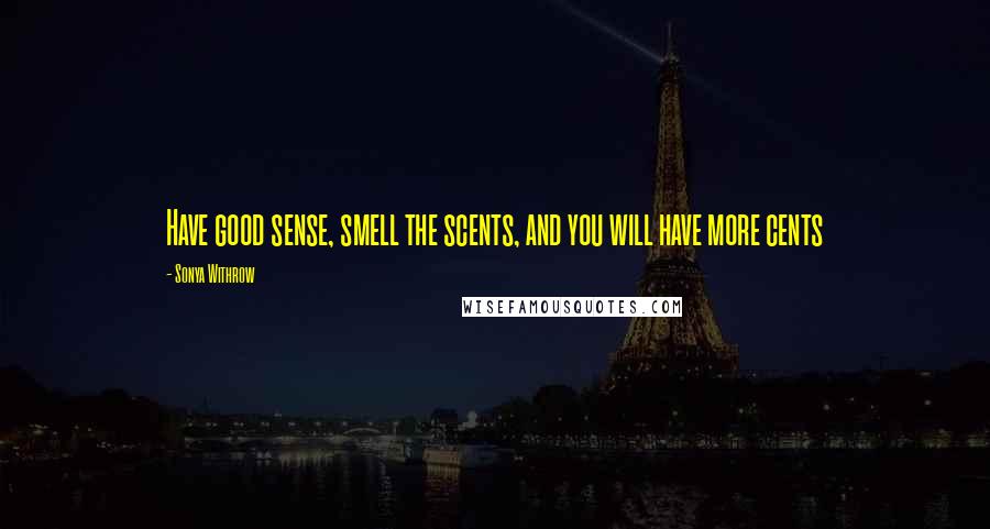 Sonya Withrow quotes: Have good sense, smell the scents, and you will have more cents