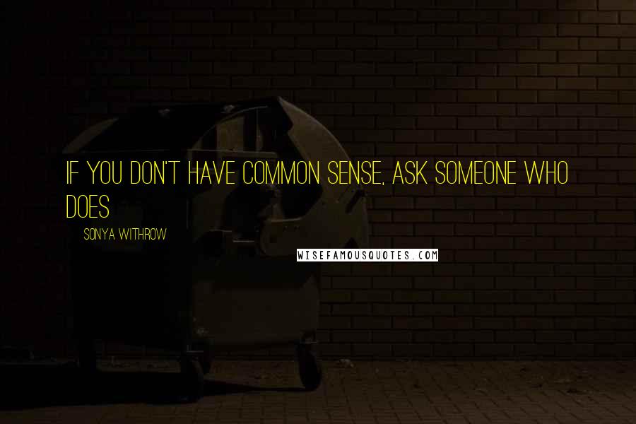 Sonya Withrow quotes: If you don't have common sense, ask someone who does