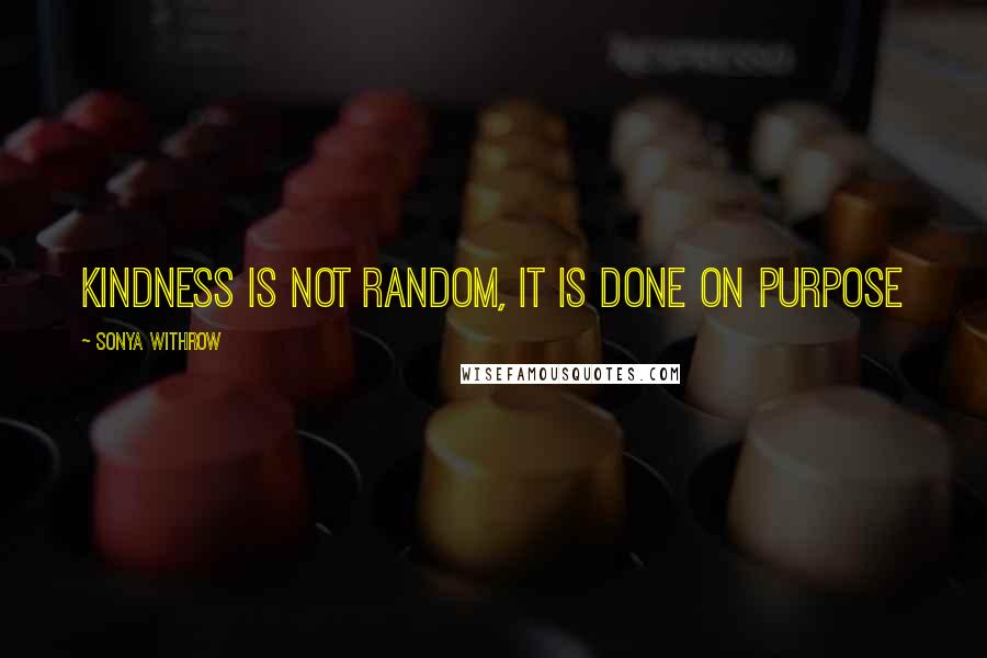 Sonya Withrow quotes: Kindness is not random, it is done on purpose