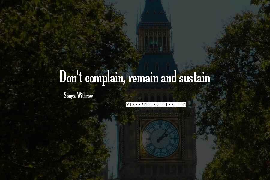 Sonya Withrow quotes: Don't complain, remain and sustain