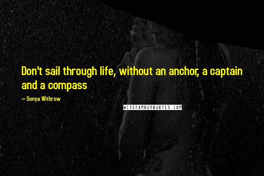 Sonya Withrow quotes: Don't sail through life, without an anchor, a captain and a compass