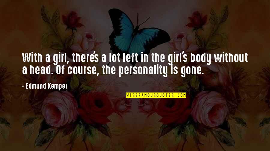 Soo Hyun Quotes By Edmund Kemper: With a girl, there's a lot left in Soo Hyun Quotes By Edmund Kemper: With a girl, there's a lot left in