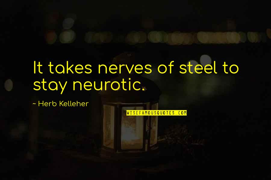 Soo Hyun Quotes By Herb Kelleher: It takes nerves of steel to stay neurotic. Soo Hyun Quotes By Herb Kelleher: It takes nerves of steel to stay neurotic.