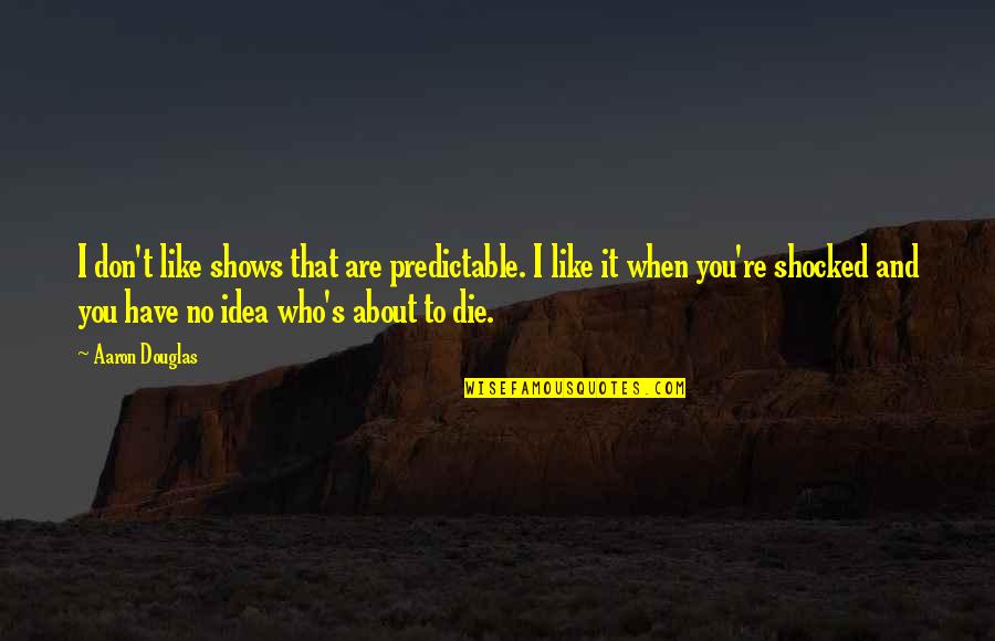 Soo Kyung Hong Quotes By Aaron Douglas: I don't like shows that are predictable. I Soo Kyung Hong Quotes By Aaron Douglas: I don't like shows that are predictable. I