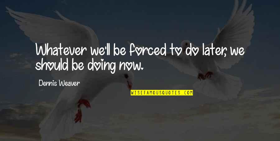Sooie T Shirts Quotes By Dennis Weaver: Whatever we'll be forced to do later, we Sooie T Shirts Quotes By Dennis Weaver: Whatever we'll be forced to do later, we