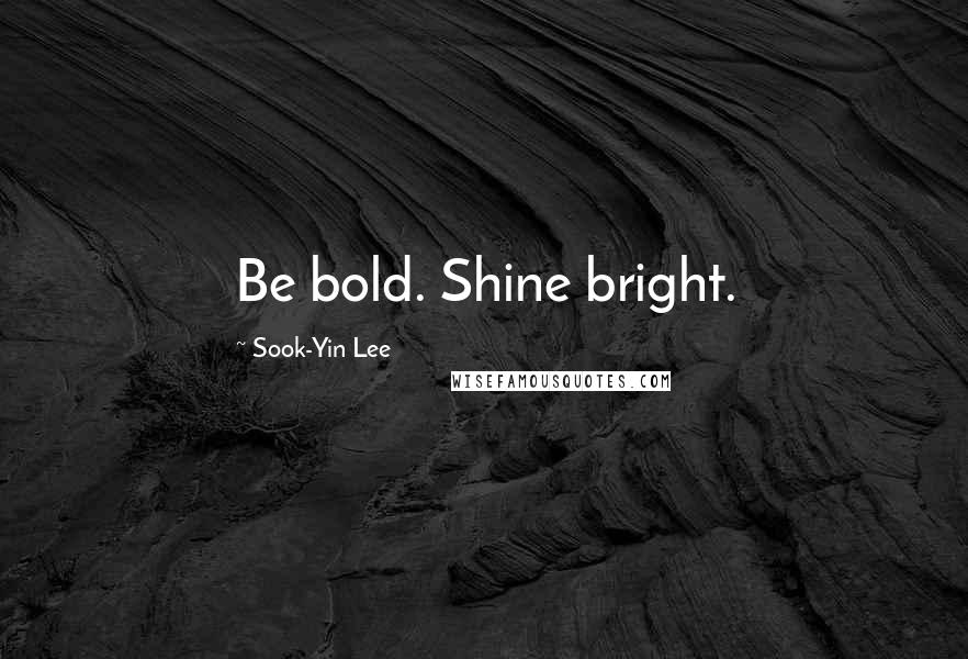 Sook-Yin Lee quotes: Be bold. Shine bright.