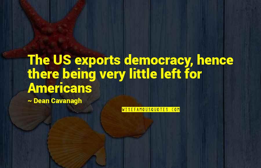 Sookie Funny Quotes By Dean Cavanagh: The US exports democracy, hence there being very