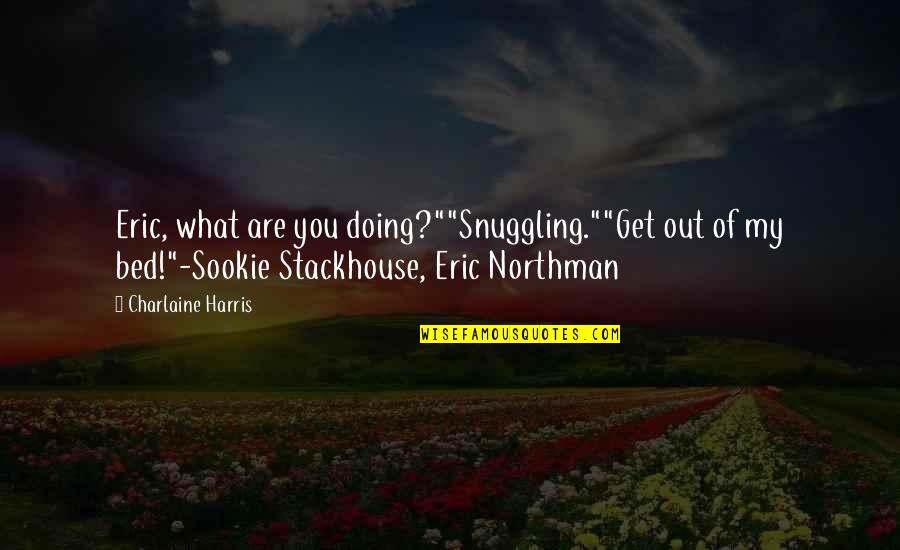 Sookie Quotes By Charlaine Harris: Eric, what are you doing?""Snuggling.""Get out of my