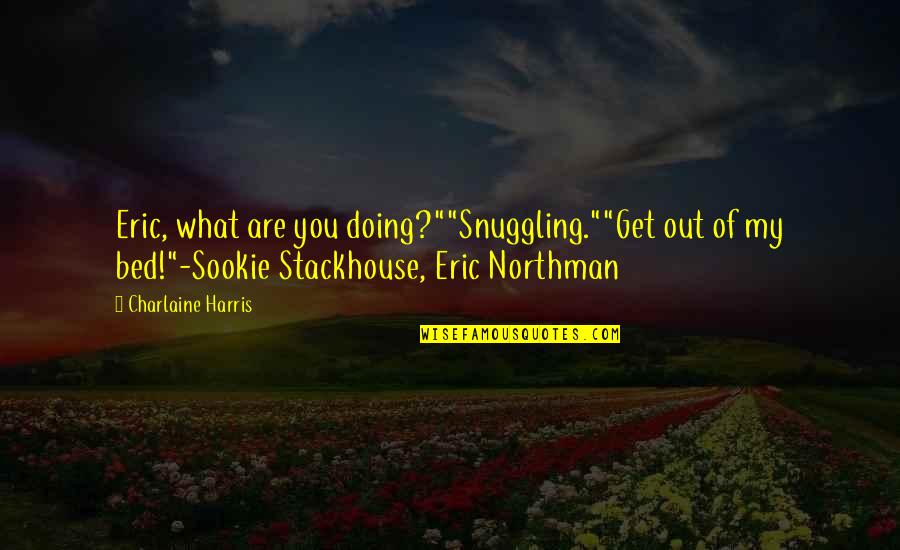 Sookie's Quotes By Charlaine Harris: Eric, what are you doing?""Snuggling.""Get out of my Sookie's Quotes By Charlaine Harris: Eric, what are you doing?""Snuggling.""Get out of my