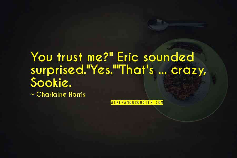 Sookie's Quotes By Charlaine Harris: You trust me?" Eric sounded surprised."Yes.""That's ... crazy, Sookie's Quotes By Charlaine Harris: You trust me?" Eric sounded surprised."Yes.""That's ... crazy,
