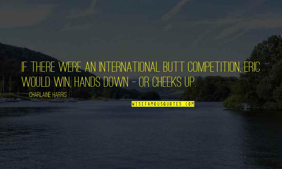 Sookie's Quotes By Charlaine Harris: If there were an international butt competition, Eric Sookie's Quotes By Charlaine Harris: If there were an international butt competition, Eric