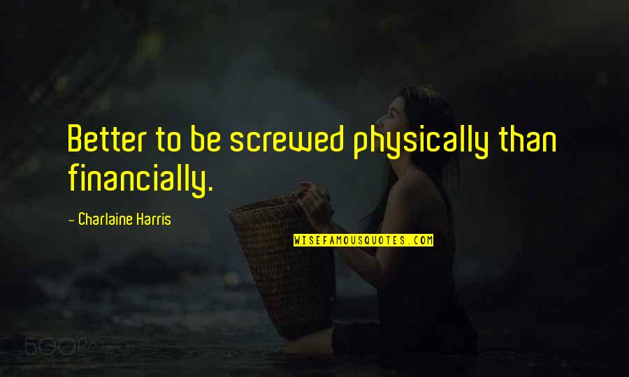 Sookie's Quotes By Charlaine Harris: Better to be screwed physically than financially. Sookie's Quotes By Charlaine Harris: Better to be screwed physically than financially.
