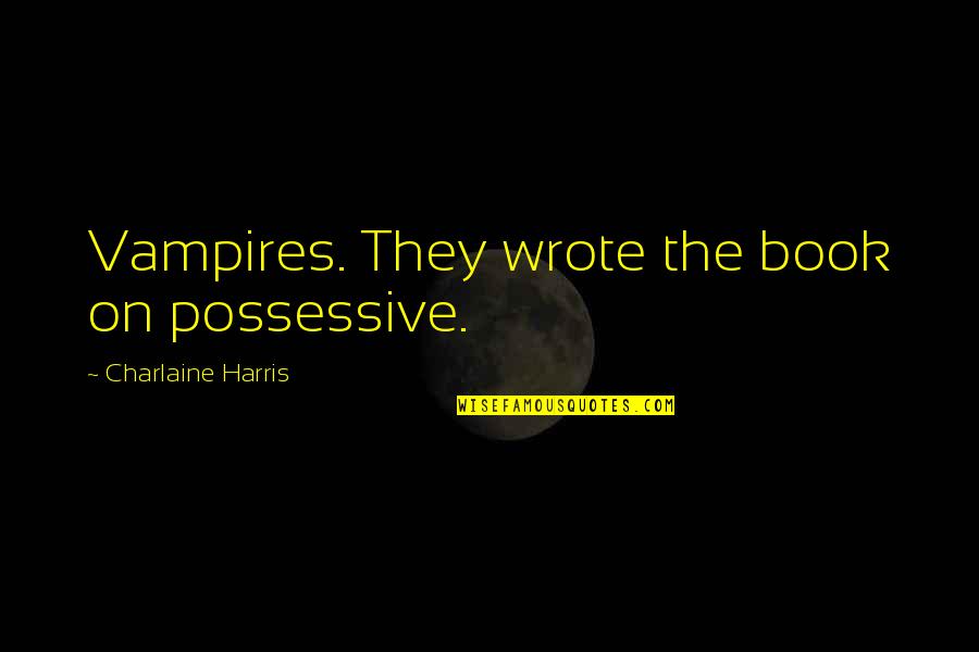 Sookie's Quotes By Charlaine Harris: Vampires. They wrote the book on possessive. Sookie's Quotes By Charlaine Harris: Vampires. They wrote the book on possessive.