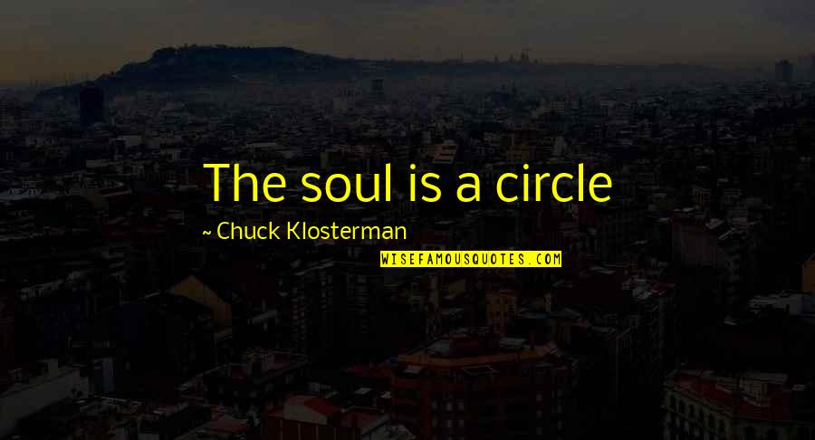 Sookraj Cambio Quotes By Chuck Klosterman: The soul is a circle Sookraj Cambio Quotes By Chuck Klosterman: The soul is a circle