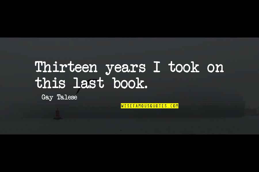 Sooky88 Quotes By Gay Talese: Thirteen years I took on this last book. Sooky88 Quotes By Gay Talese: Thirteen years I took on this last book.