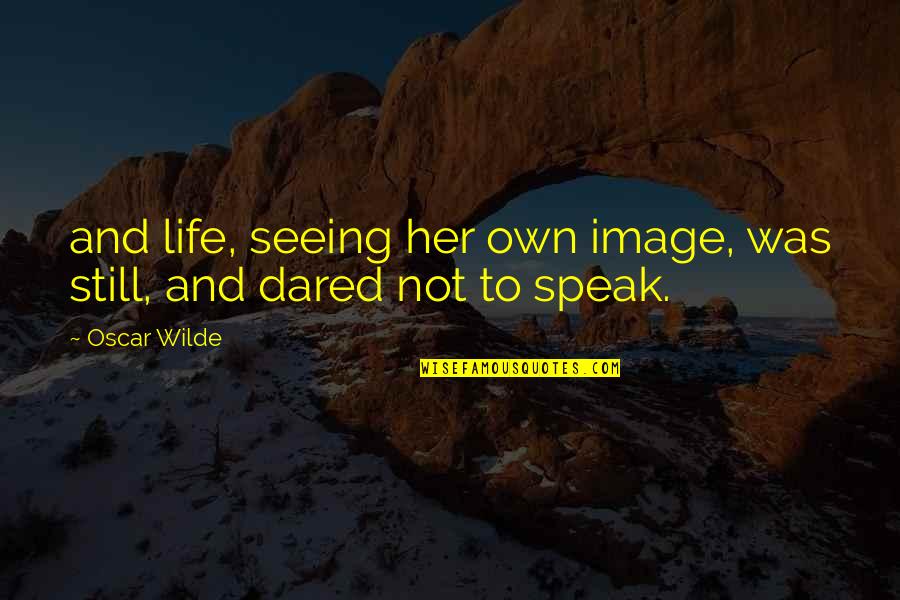 Sooky88 Quotes By Oscar Wilde: and life, seeing her own image, was still,