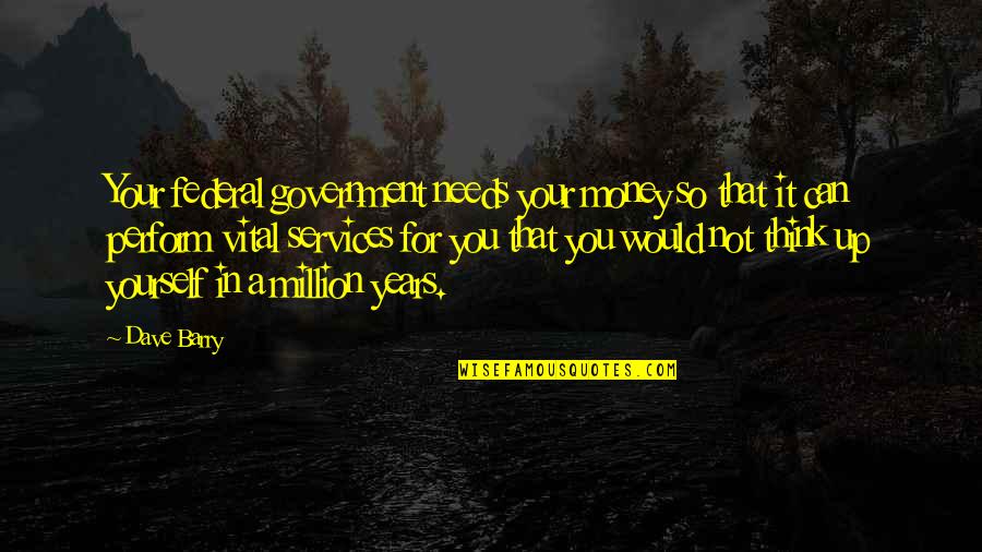 Soomaali Quotes By Dave Barry: Your federal government needs your money so that Soomaali Quotes By Dave Barry: Your federal government needs your money so that