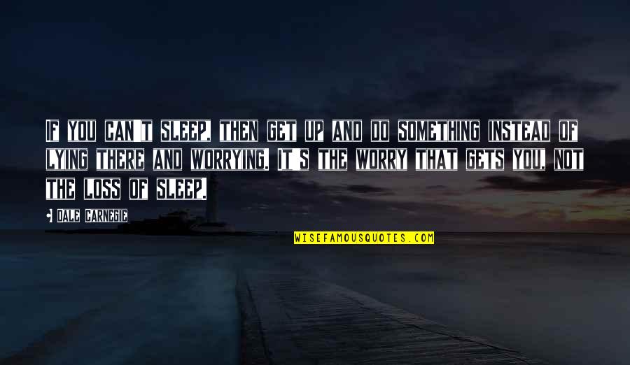 Soomro Tik Quotes By Dale Carnegie: If you can't sleep, then get up and Soomro Tik Quotes By Dale Carnegie: If you can't sleep, then get up and