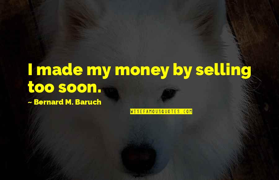 Soon By Quotes By Bernard M. Baruch: I made my money by selling too soon.