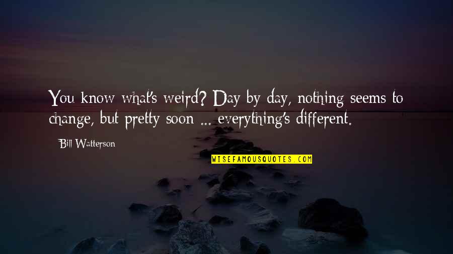 Soon By Quotes By Bill Watterson: You know what's weird? Day by day, nothing
