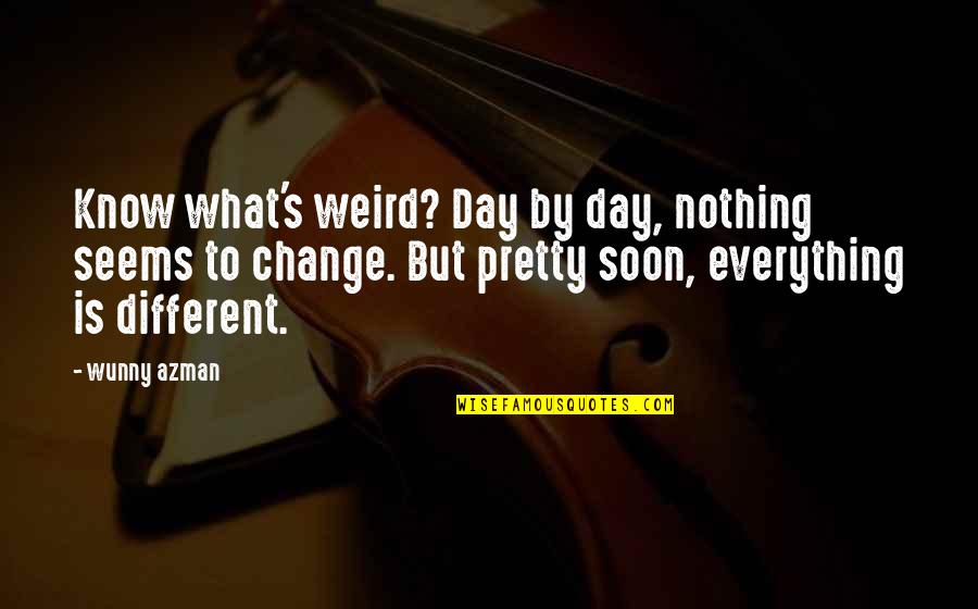 Soon By Quotes By Wunny Azman: Know what's weird? Day by day, nothing seems