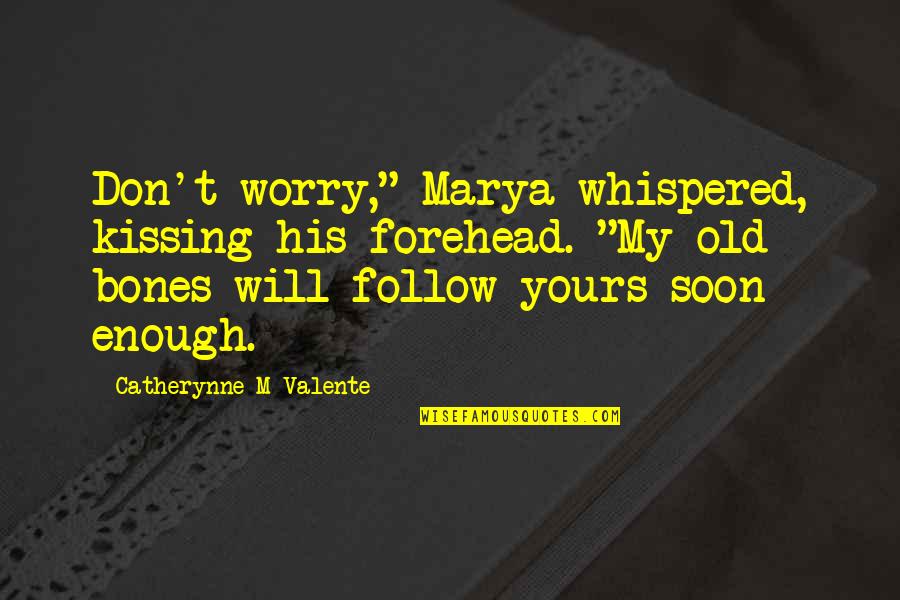 Soon Enough Quotes By Catherynne M Valente: Don't worry," Marya whispered, kissing his forehead. "My Soon Enough Quotes By Catherynne M Valente: Don't worry," Marya whispered, kissing his forehead. "My