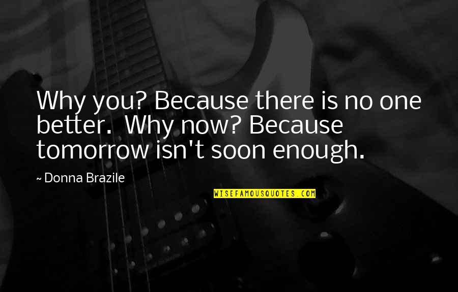 Soon Enough Quotes By Donna Brazile: Why you? Because there is no one better. Soon Enough Quotes By Donna Brazile: Why you? Because there is no one better.