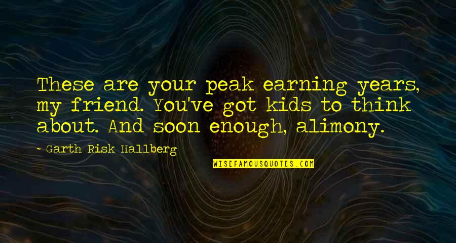 Soon Enough Quotes By Garth Risk Hallberg: These are your peak earning years, my friend. Soon Enough Quotes By Garth Risk Hallberg: These are your peak earning years, my friend.