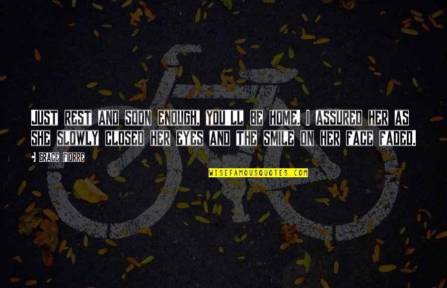 Soon Enough Quotes By Grace Fiorre: Just rest and soon enough, you'll be home. Soon Enough Quotes By Grace Fiorre: Just rest and soon enough, you'll be home.