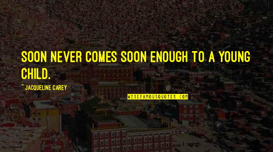 Soon Enough Quotes By Jacqueline Carey: Soon never comes soon enough to a young Soon Enough Quotes By Jacqueline Carey: Soon never comes soon enough to a young
