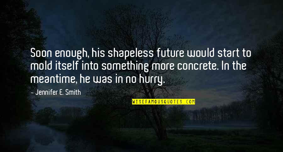 Soon Enough Quotes By Jennifer E. Smith: Soon enough, his shapeless future would start to Soon Enough Quotes By Jennifer E. Smith: Soon enough, his shapeless future would start to