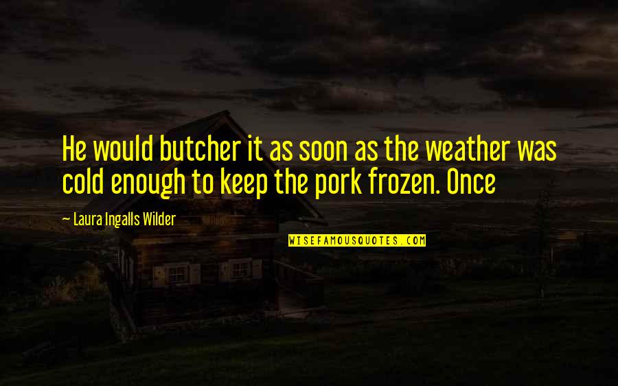Soon Enough Quotes By Laura Ingalls Wilder: He would butcher it as soon as the Soon Enough Quotes By Laura Ingalls Wilder: He would butcher it as soon as the