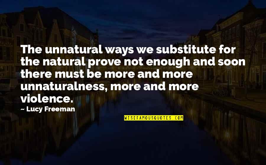 Soon Enough Quotes By Lucy Freeman: The unnatural ways we substitute for the natural Soon Enough Quotes By Lucy Freeman: The unnatural ways we substitute for the natural