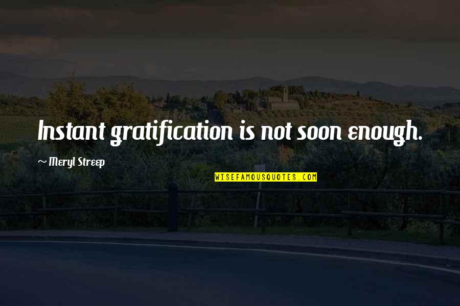 Soon Enough Quotes By Meryl Streep: Instant gratification is not soon enough. Soon Enough Quotes By Meryl Streep: Instant gratification is not soon enough.