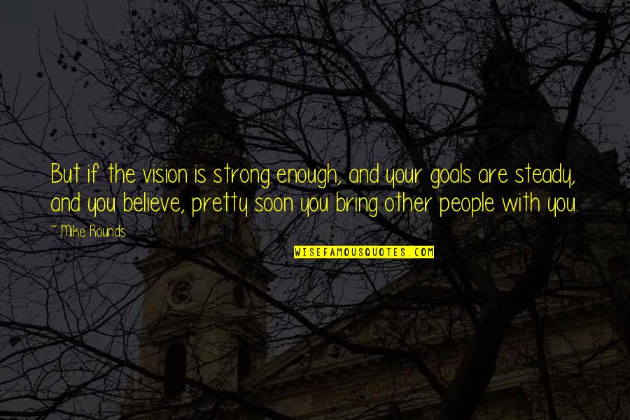 Soon Enough Quotes By Mike Rounds: But if the vision is strong enough, and Soon Enough Quotes By Mike Rounds: But if the vision is strong enough, and