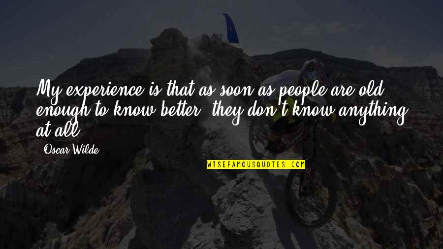 Soon Enough Quotes By Oscar Wilde: My experience is that as soon as people Soon Enough Quotes By Oscar Wilde: My experience is that as soon as people