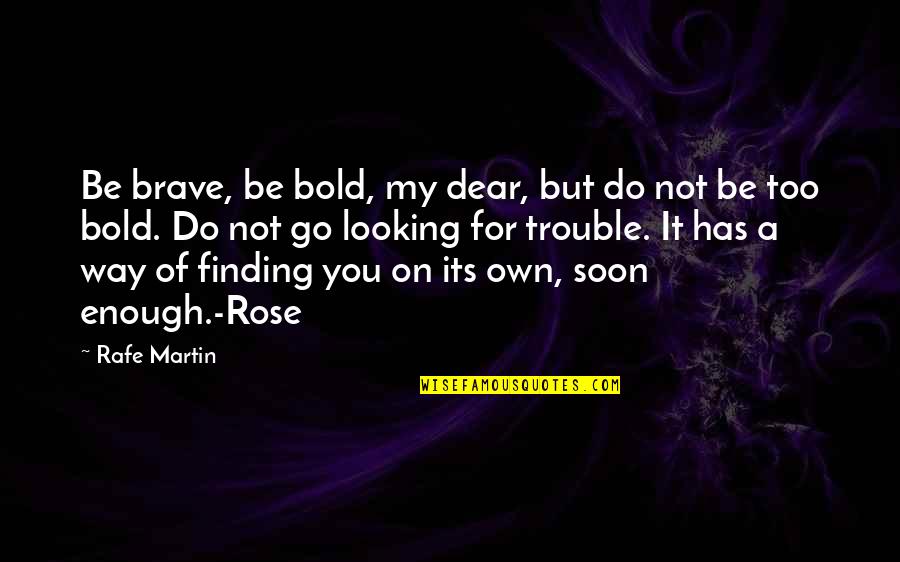 Soon Enough Quotes By Rafe Martin: Be brave, be bold, my dear, but do Soon Enough Quotes By Rafe Martin: Be brave, be bold, my dear, but do