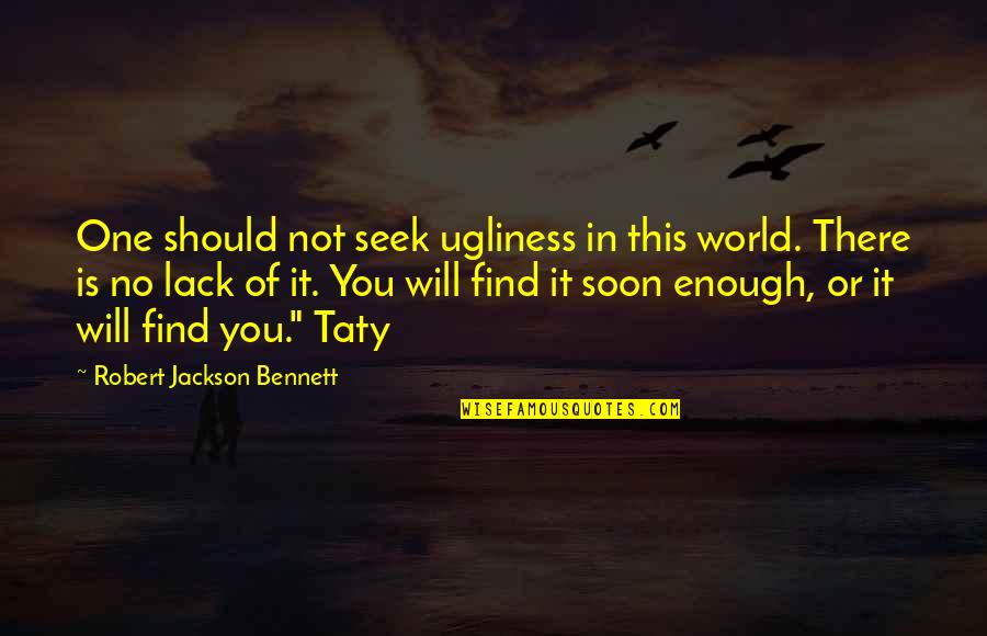 Soon Enough Quotes By Robert Jackson Bennett: One should not seek ugliness in this world. Soon Enough Quotes By Robert Jackson Bennett: One should not seek ugliness in this world.