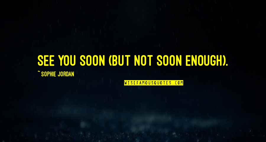 Soon Enough Quotes By Sophie Jordan: See you soon (but not soon enough). Soon Enough Quotes By Sophie Jordan: See you soon (but not soon enough).