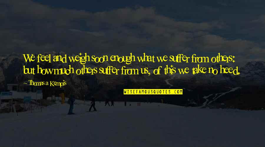 Soon Enough Quotes By Thomas A Kempis: We feel and weigh soon enough what we Soon Enough Quotes By Thomas A Kempis: We feel and weigh soon enough what we
