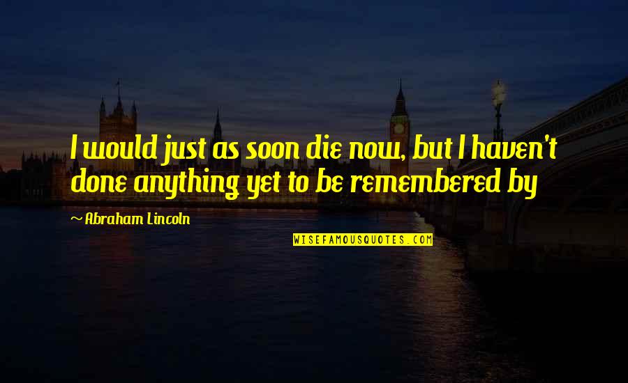 Soon Now Quotes By Abraham Lincoln: I would just as soon die now, but