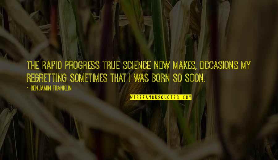 Soon Now Quotes By Benjamin Franklin: The rapid progress true Science now makes, occasions