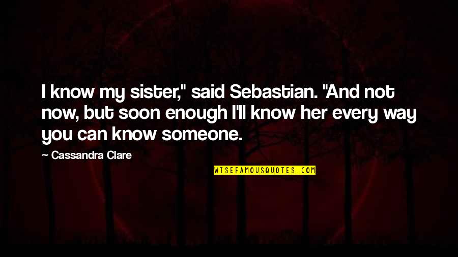 Soon Now Quotes By Cassandra Clare: I know my sister," said Sebastian. "And not