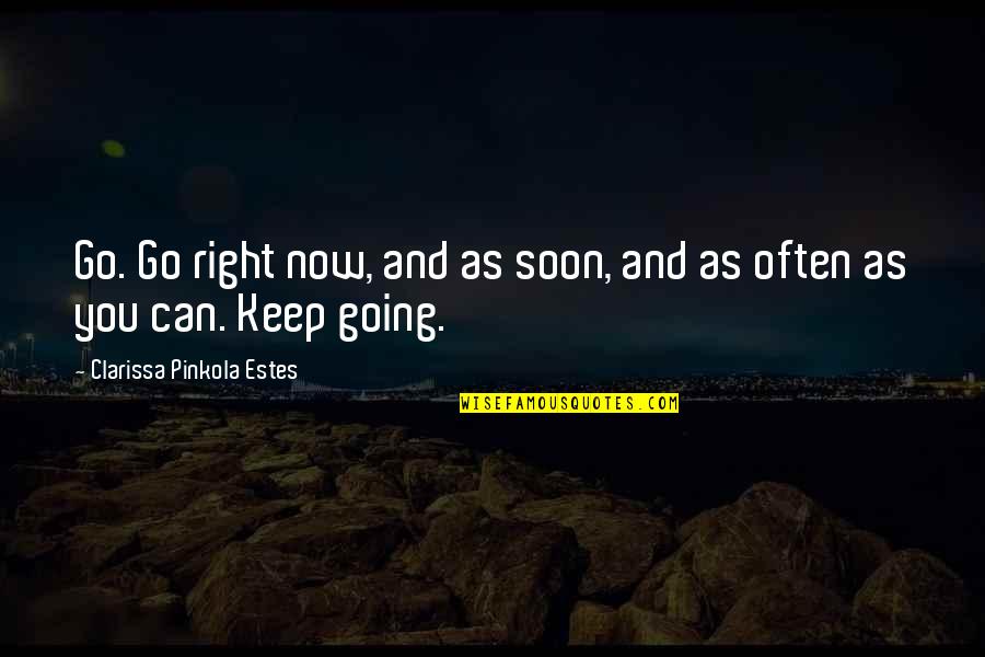 Soon Now Quotes By Clarissa Pinkola Estes: Go. Go right now, and as soon, and