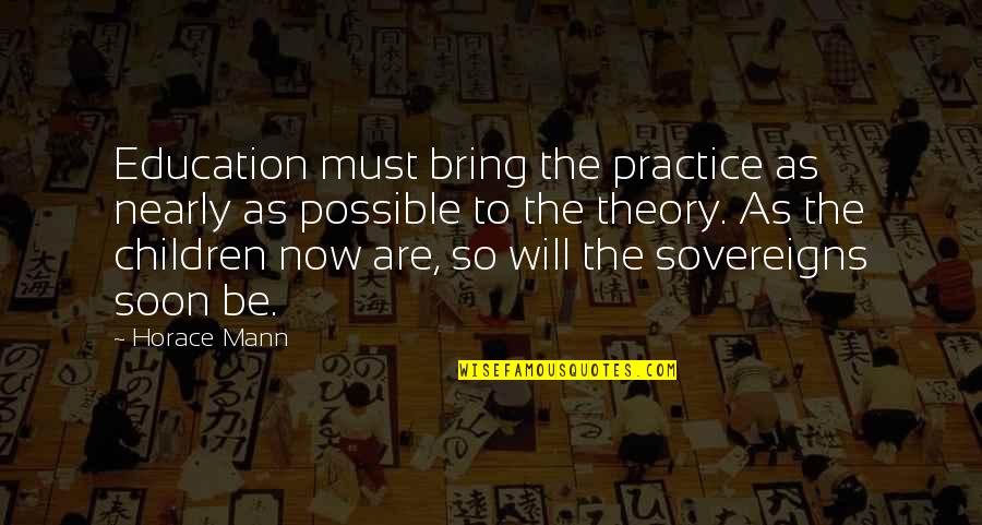Soon Now Quotes By Horace Mann: Education must bring the practice as nearly as