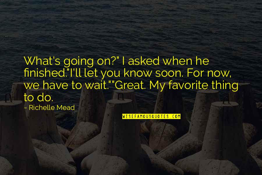 Soon Now Quotes By Richelle Mead: What's going on?" I asked when he finished."I'll