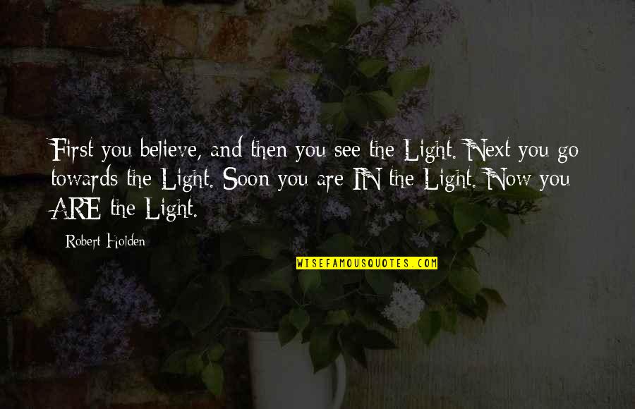 Soon Now Quotes By Robert Holden: First you believe, and then you see the