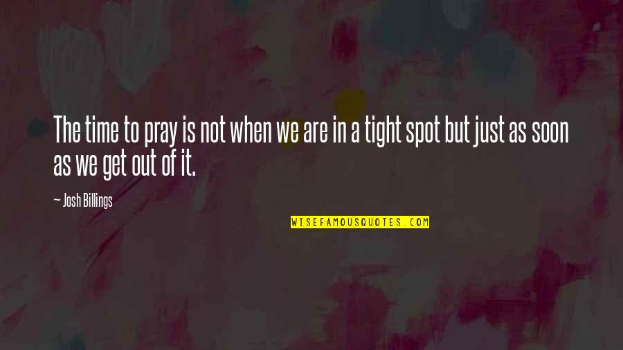 Soon Time Quotes By Josh Billings: The time to pray is not when we Soon Time Quotes By Josh Billings: The time to pray is not when we
