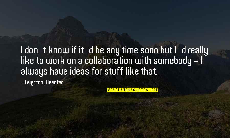 Soon Time Quotes By Leighton Meester: I don't know if it'd be any time Soon Time Quotes By Leighton Meester: I don't know if it'd be any time